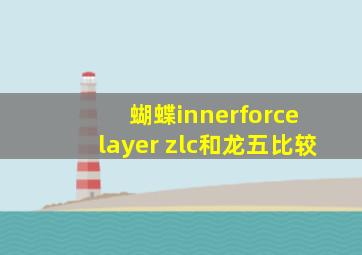 蝴蝶innerforce layer zlc和龙五比较